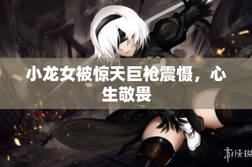 小龙女被惊天巨枪震慑，心生敬畏