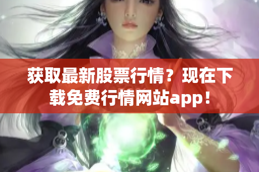 获取最新股票行情？现在下载免费行情网站app！