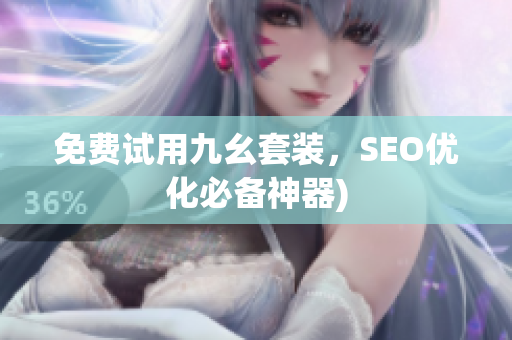 免费试用九幺套装，SEO优化必备神器)