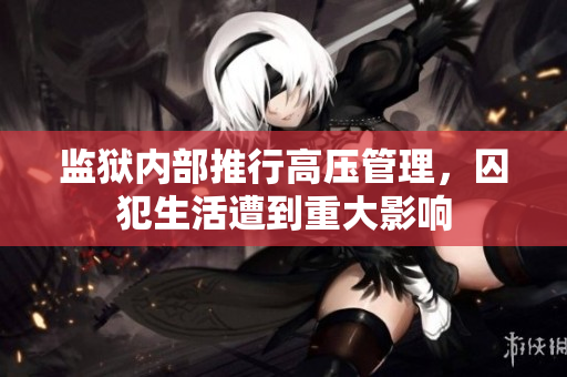 监狱内部推行高压管理，囚犯生活遭到重大影响
