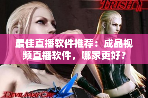 最佳直播软件推荐：成品视频直播软件，哪家更好？