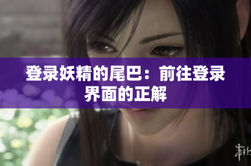 登录妖精的尾巴：前往登录界面的正解