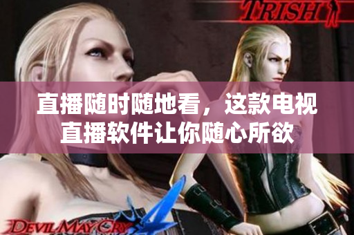 直播随时随地看，这款电视直播软件让你随心所欲