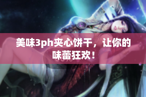 美味3ph夹心饼干，让你的味蕾狂欢！