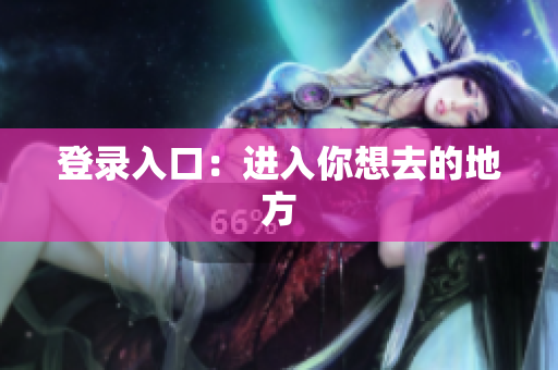 登录入口：进入你想去的地方