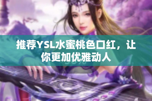推荐YSL水蜜桃色口红，让你更加优雅动人