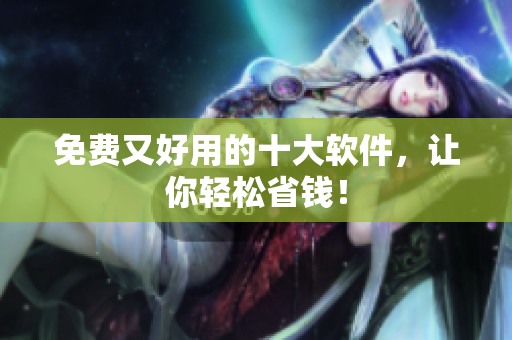 免费又好用的十大软件，让你轻松省钱！