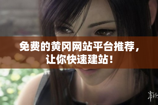 免费的黄冈网站平台推荐，让你快速建站！