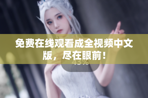 免费在线观看成全视频中文版，尽在眼前！
