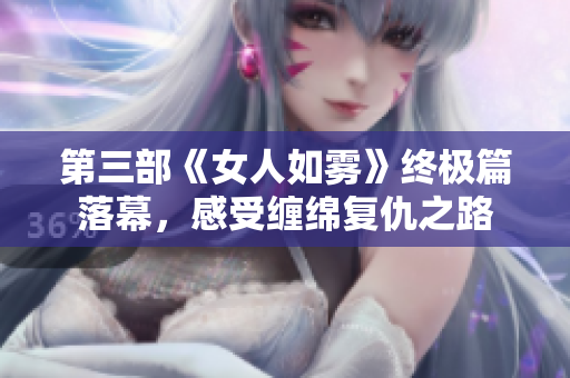 第三部《女人如雾》终极篇落幕，感受缠绵复仇之路