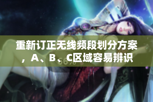 重新订正无线频段划分方案，A、B、C区域容易辨识