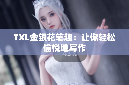 TXL金银花笔趣：让你轻松愉悦地写作