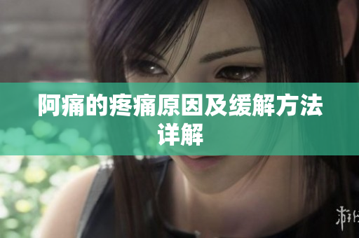阿痛的疼痛原因及缓解方法详解