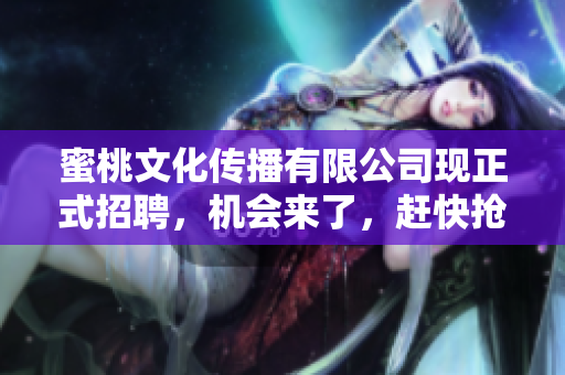 蜜桃文化传播有限公司现正式招聘，机会来了，赶快抢！