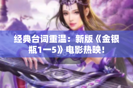 经典台词重温：新版《金银瓶1一5》电影热映！