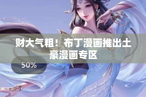 财大气粗！布丁漫画推出土豪漫画专区