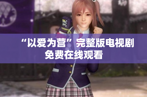 “以爱为营”完整版电视剧免费在线观看
