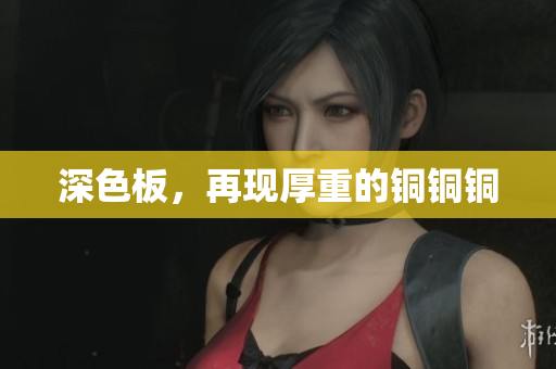 深色板，再现厚重的铜铜铜