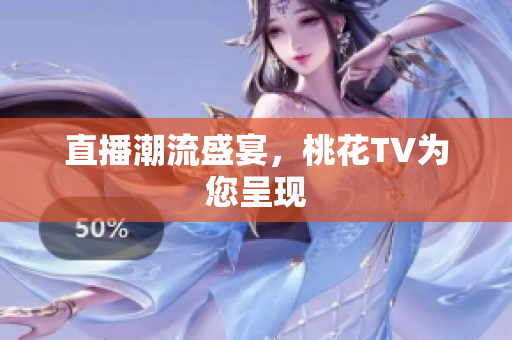 直播潮流盛宴，桃花TV为您呈现