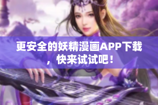 更安全的妖精漫画APP下载，快来试试吧！