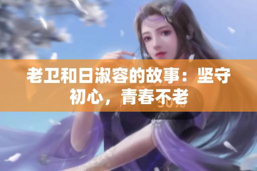 老卫和日淑容的故事：坚守初心，青春不老