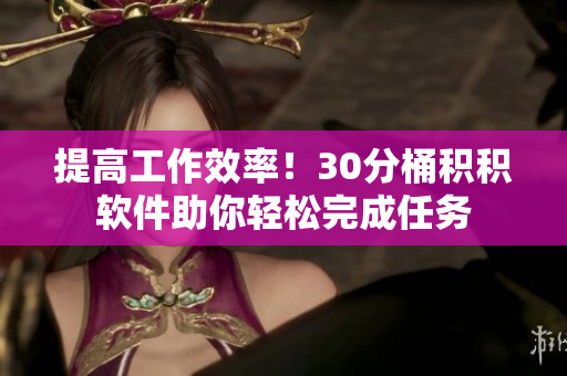 提高工作效率！30分桶积积软件助你轻松完成任务
