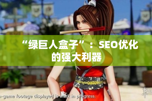 “绿巨人盒子”：SEO优化的强大利器