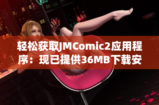 轻松获取JMComic2应用程序：现已提供36MB下载安装包