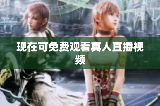 现在可免费观看真人直播视频