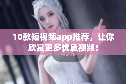 10款短视频app推荐，让你欣赏更多优质视频！