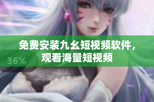 免费安装九幺短视频软件，观看海量短视频
