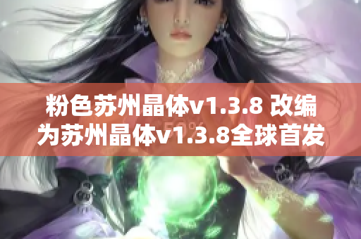 粉色苏州晶体v1.3.8 改编为苏州晶体v1.3.8全球首发！