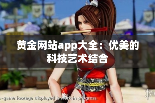 黄金网站app大全：优美的科技艺术结合