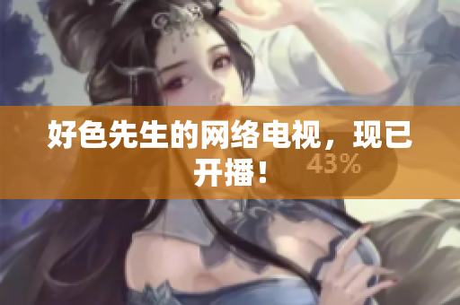 好色先生的网络电视，现已开播！