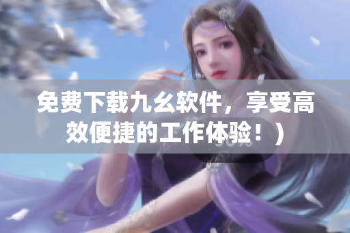 免费下载九幺软件，享受高效便捷的工作体验！)