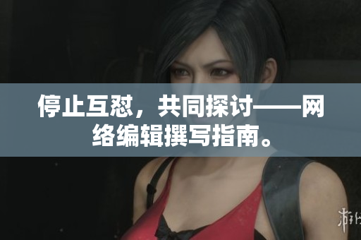 停止互怼，共同探讨——网络编辑撰写指南。