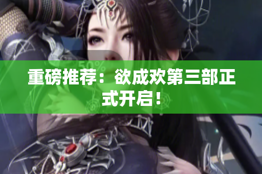 重磅推荐：欲成欢第三部正式开启！