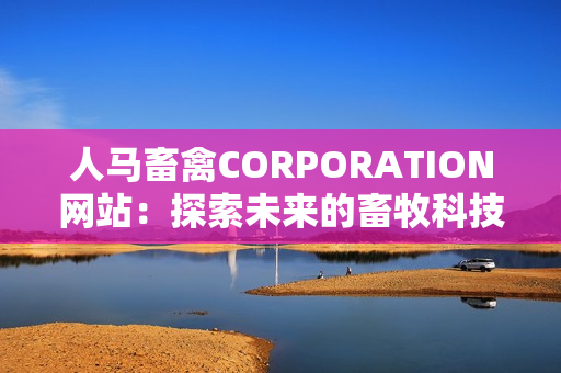 人马畜禽CORPORATION网站：探索未来的畜牧科技