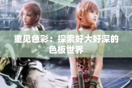 重见色彩：探索好大好深的色板世界