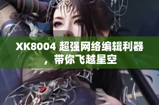 XK8004 超强网络编辑利器，带你飞越星空