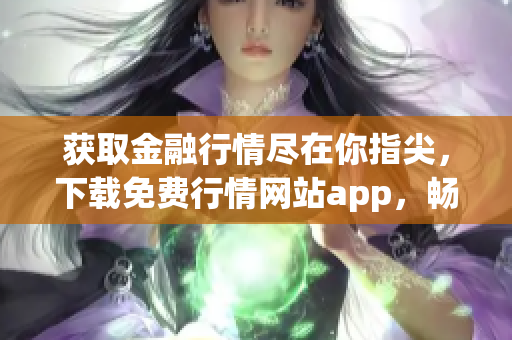 获取金融行情尽在你指尖，下载免费行情网站app，畅享财经资讯！