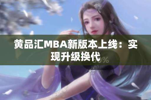 黄品汇MBA新版本上线：实现升级换代