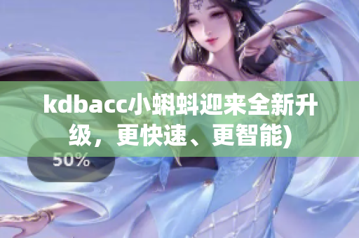kdbacc小蝌蚪迎来全新升级，更快速、更智能)