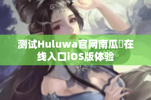 测试Huluwa官网南瓜粿在线入口iOS版体验