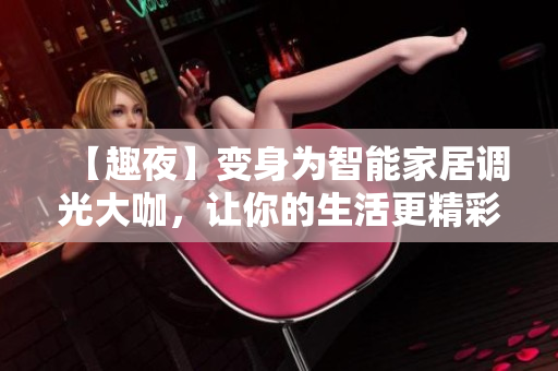 【趣夜】变身为智能家居调光大咖，让你的生活更精彩！