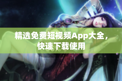 精选免费短视频App大全，快速下载使用