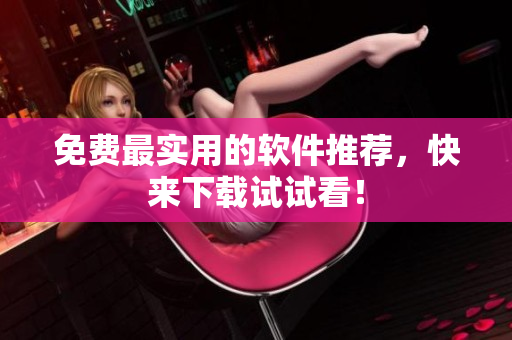 免费最实用的软件推荐，快来下载试试看！
