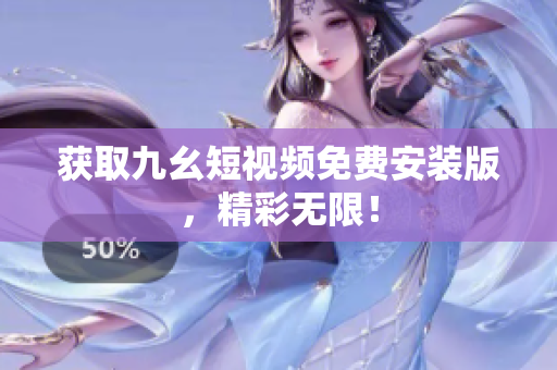 获取九幺短视频免费安装版，精彩无限！