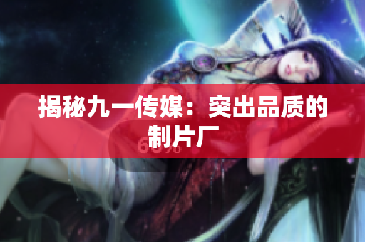 揭秘九一传媒：突出品质的制片厂