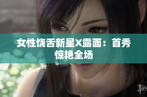 女性饶舌新星X露面：首秀惊艳全场